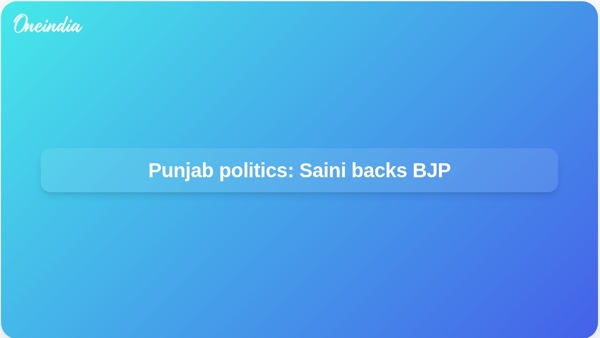 Punjab politics: Saini backs BJP
