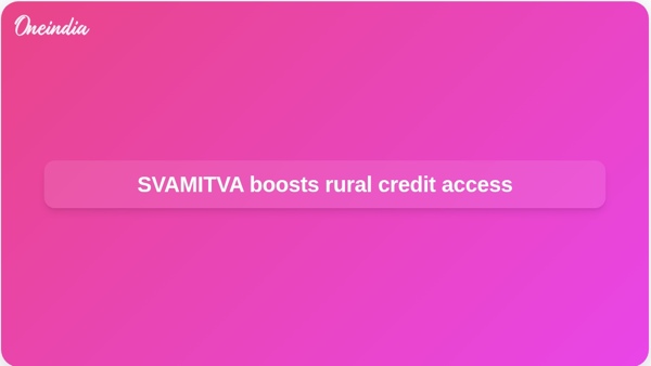 SVAMITVA boosts rural credit access