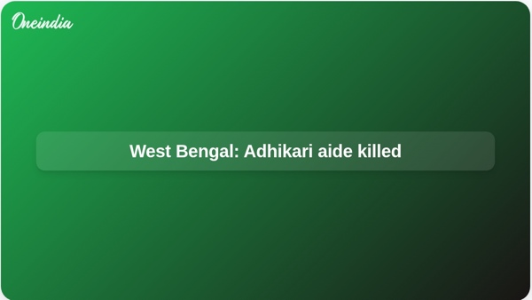 West Bengal: Adhikari aide killed