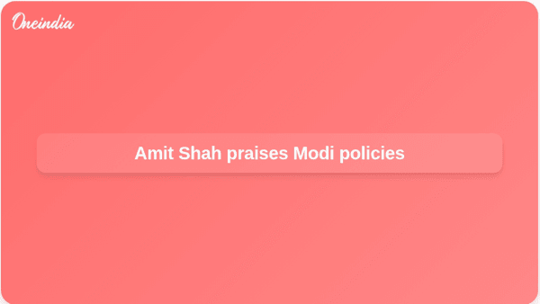 Amit Shah praises Modi policies Amit Shah praises Modi policies