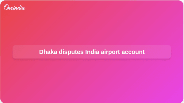 Dhaka disputes India airport account