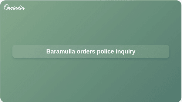 Baramulla orders police inquiry Baramulla orders police inquiry