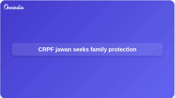 CRPF jawan seeks family protection CRPF jawan seeks family protection