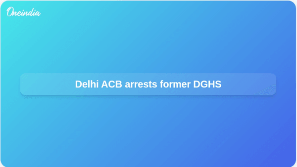 Delhi ACB arrests former DGHS