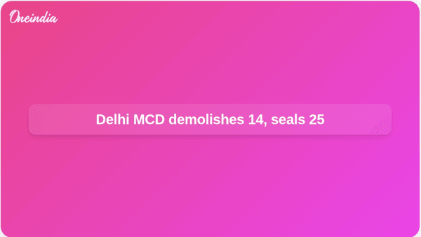 Delhi MCD demolishes 14, seals 25 Delhi MCD demolishes 14, seals 25