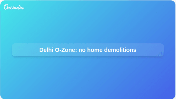 Delhi O-Zone: no home demolitions Delhi O-Zone: no home demolitions