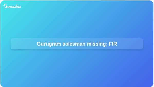 Gurugram salesman missing; FIR Gurugram salesman missing; FIR