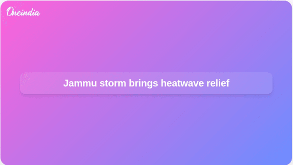 Jammu storm brings heatwave relief