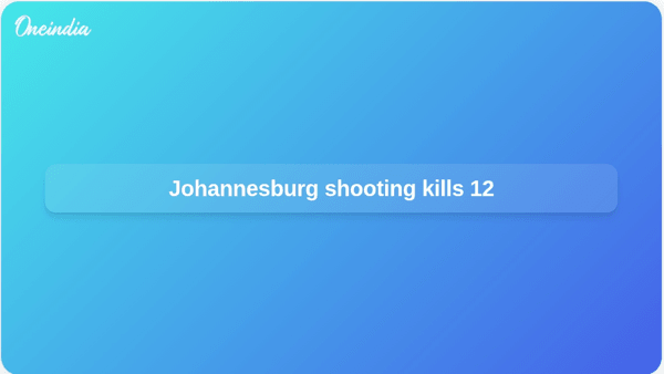 Johannesburg shooting kills 12 Johannesburg shooting kills 12