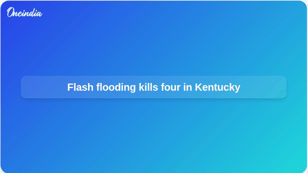 Flash flooding kills four in Kentucky