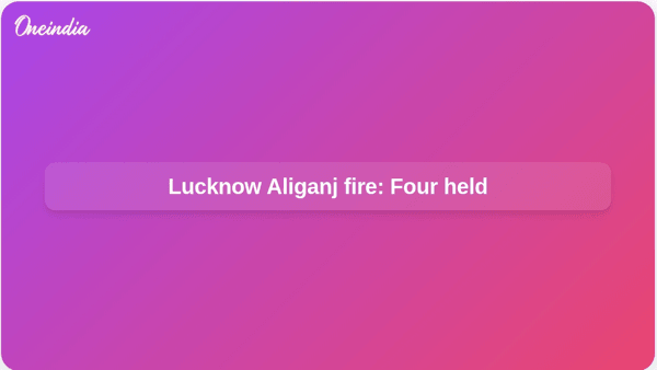 Lucknow Aliganj fire: Four held Lucknow Aliganj fire: Four held