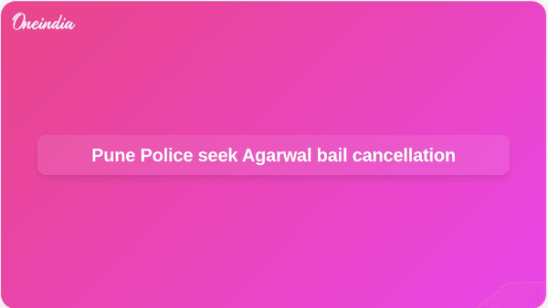 Pune Police seek Agarwal bail cancellation