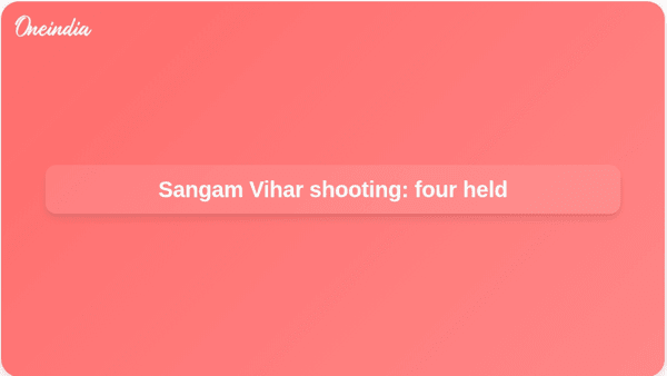 Sangam Vihar shooting: four held Sangam Vihar shooting: four held