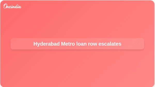 Hyderabad Metro loan row escalates Hyderabad Metro loan row escalates