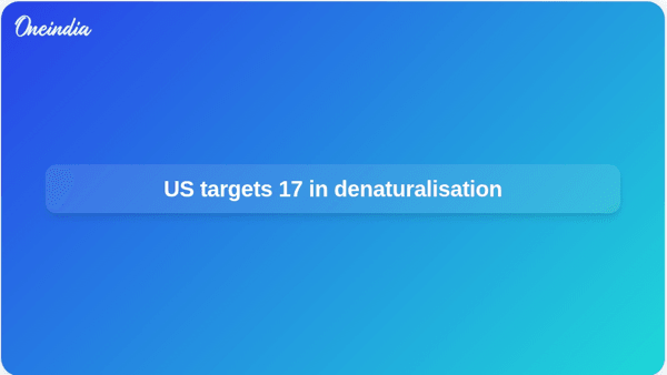 US targets 17 in denaturalisation US targets 17 in denaturalisation