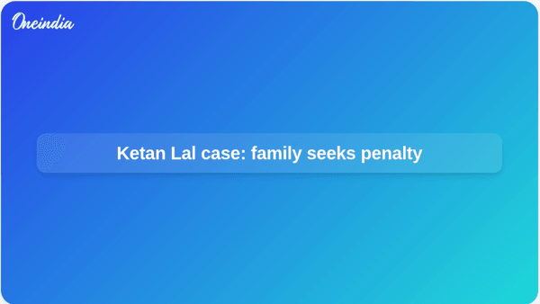 Ketan Lal case: family seeks penalty