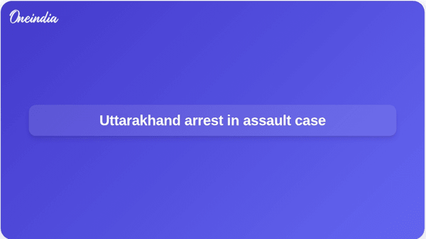 Uttarakhand arrest in assault case Uttarakhand arrest in assault case