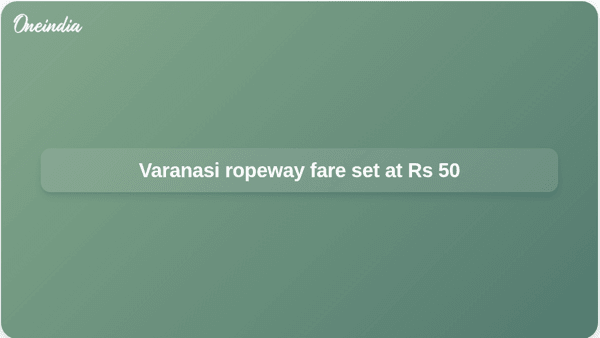 Varanasi ropeway fare set at Rs 50