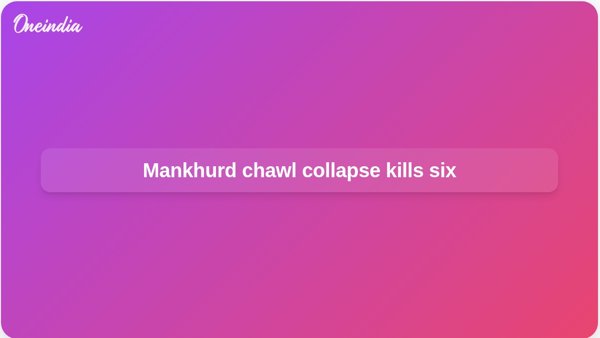Mankhurd chawl collapse kills six Mankhurd chawl collapse kills six