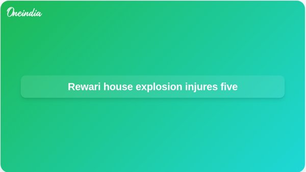 Rewari house explosion injures five Rewari house explosion injures five