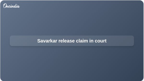 Savarkar release claim in court Savarkar release claim in court