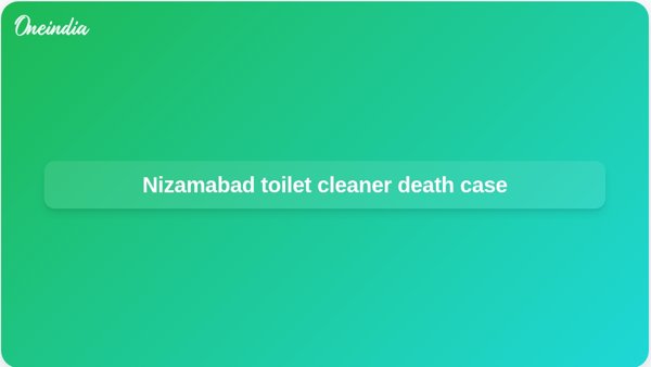 Nizamabad toilet cleaner death case Nizamabad toilet cleaner death case