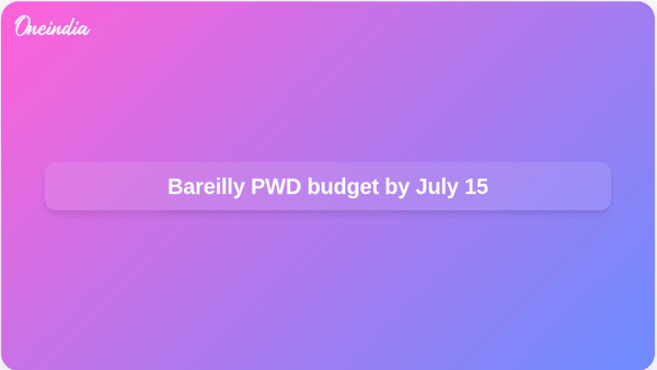Bareilly PWD budget by July 15 Bareilly PWD budget by July 15