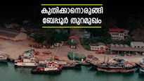 ബേപ്പൂര്‍ തുറമുഖത്തിന് ഇനി പുതിയ മുഖം.. പിപിപി മാതൃകയില്‍ വികസിപ്പിക്കും, ഇനി പോര്‍ട്ടി സിറ്റി!
