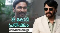 മമ്മൂട്ടി 35 കോടി രൂപ പ്രതിഫലം നിരസിച്ചു; അത്രയൊന്നും വേണ്ടെന്ന് താരം, ധനുഷിന് 45 കോടി
