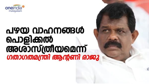 കേന്ദ്രത്തിൻ്റെ വാഹനപൊളിക്കൽ നയം അശാസ്ത്രീയം; ആൻ്റണി രാജു വൺഇന്ത്യയോട്
