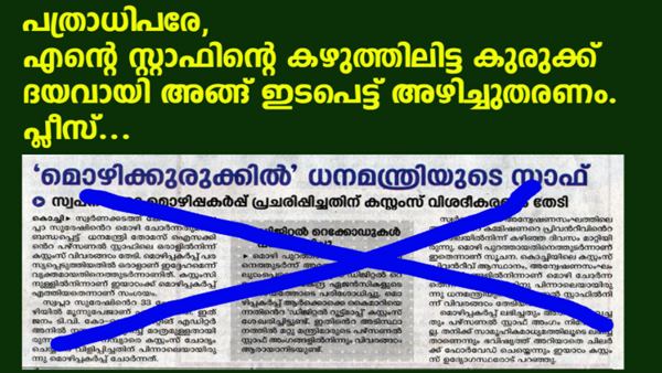 പത്രാധിപര്‍ ഇടപെട്ട് അഴിച്ചു തരണം അനാവശ്യ വിവാദങ്ങളോടും വേണം സുരക്ഷിത അകലം എന്ന തലക്കെട്ടില്‍ 2020 ജൂണ്‍ 27ന് പ്രസിദ്ധീകരിച്ച മുഖപ്രസംഗം ഒരിക്കല്‍ക്കൂടി വായിക്കണം എന്ന് മാതൃഭൂമി ലേഖകരോട് ഒരു അപേക്ഷയുണ്ട്. അതില്‍ ഇങ്ങനെയൊരു വാചകമുണ്ട്. ''പ്രശ്നങ്ങളുടെ കുരുക്കഴിക്കലാണ് സമൂഹത്തിനു വേണ്ടത്; കുരുക്ക് മുറുക്കലല്ല''. എന്റെ സ്റ്റാഫിന്റെ കഴുത്തിലിട്ട കുരുക്ക് ദയവായി പത്രാധിപര്‍ ഇടപെട്ട് അഴിച്ചു തരണം. പ്ലീസ്...