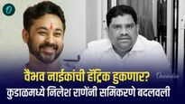 वैभव नाईकांची हॅट्रिक हुकणार..? कुडाळमध्ये निलेश राणेंनी समि‍करणे बदलवली 