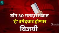 या 30 विधानसभा मतदारसंघात या उमेदवारांचा होणार विजय? वाचा कुणाशी लढत अन् किती आहे विजयाची शक्यता!