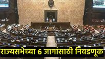 राज्यसभेच्या 6 जागांसाठी निवडणुकीची तारीख ठरली, मतदान कधी?, जाणून घ्या-संपूर्ण वेळापत्रक 