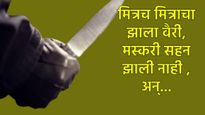 चेष्टा मस्करीत मित्रानेच मित्राला कात्रीने भोसकले, कुठं घडला थरार, गावही हळहळलं 
