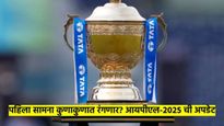 IPL 2025 : IPL 2025 बद्दल मोठी अपडेट; कुणाकुणात रंगणार पहिला सामना? वाचा संपूर्ण माहिती