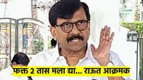एकीकडे ठाकरे गट फुटत असताना, दुसरीकडे संजय राऊतांचं चॅलेंज... म्हणाले, मला फक्त 2 तास द्या