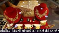 Gold prices Today : आज होळीच्या दिवशी सोन्याचे दर घसरले कि वाढले? जाणून घ्या 13 मार्च रोजी भाव