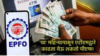 तुम्ही UPI अन् ATM द्वारे काढू शकता PFचे पैसे; ही सुविधा कधीपासून येणार, महत्त्वाची अपडेट आली समोर! 