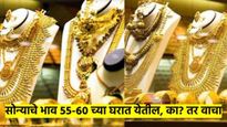 सोन्याचे भाव आज अचानक कोसळले; सोने आता खरंच ५५-६० हजारांच्या घरात येईल का?