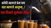कॉफी म्हणजे प्रेम पण चहा म्हणजे आयुष्य..चहा दिनानिमित्त द्या शुभेच्छा टाॅप 10 कोट्स खास तुमच्यासाठी.