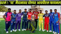 IPL Final : ठरलं ! कोलकाता नाही 'या' मैदानावर होणार आयपीएलचा अंतिम सामना