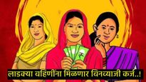 काय सांगताय! लाडक्या बहिणींना मिळणार आता एक लाखापर्यंतचे बिनव्याजी कर्ज, कसा मिळवायचा लाभ! 