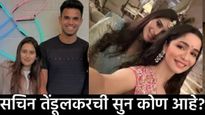 सचिन तेंडूलकरची होणारी सून सानिया चांडक कोण आहे? अर्जून तेंडूलकरशी ठरली लग्नगाठ, साखरपुडाही झाला!