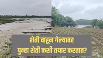 अतिवृष्टीमुळे वाहून गेलेली शेती पुन्हा तयार कशी करतात? काय असते प्रक्रिया?