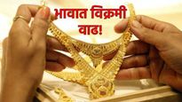 सोन्याने घेतली मोठी झेप! दर सामान्याच्या आवाक्याबाहेर! मुंबई-पुणे, नागपूर-जळगावचे आजचे ताजे भाव वाचा