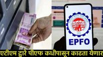 PF Big News : आता PFचे पैसे काढण्याची चिंता मिटली; या तारखेपासून ATM व UPI द्वारे मिळणार रोकड! 