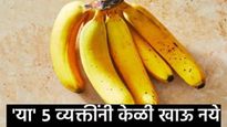 Health tips : सावधान! 'या' ५ व्यक्तींनी चुकूनही खाऊ नये केळी; फायद्याऐवजी होऊ शकते मोठे नुकसान