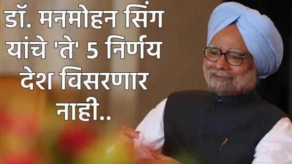 former PM Manmohan Singh: माजी पंतप्रधान मनमोहन सिंग यांचे 5 मोठे निर्णय, जे देश कधीही विसरणार नाही