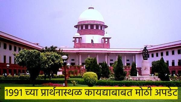 १९९१ च्या प्रार्थनास्थळ कायद्याबाबत मोठी अपडेट; सर्वोच्च न्यायालयाने घेतला 'हा' महत्त्वाचा निर्णय